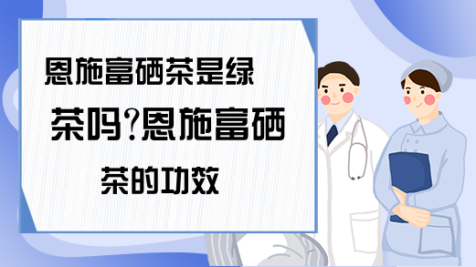 恩施富硒茶属于绿茶吗（湖北硒茶是绿茶还是红茶）-硒宝网