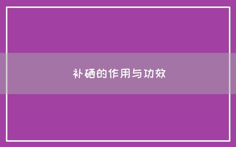 补维生素硒每天吃多少(补充维生素硒)-硒宝网