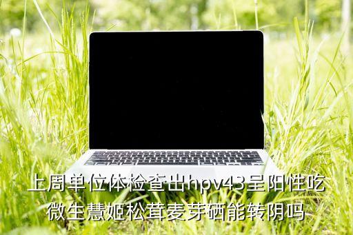 hpv阳性为什么补硒（hpv阳性是什么意思）-硒宝网