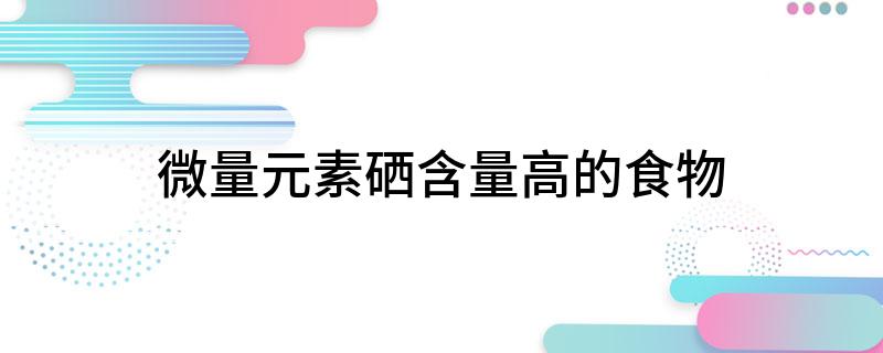 含硒温补食物（补温食物含硒量高吗）-硒宝网