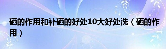 补硒抗病毒吗(硒能抗病毒吗)-硒宝网
