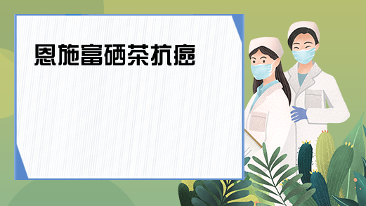 富硒茶抗癌吗(抗癌硒产品)-硒宝网