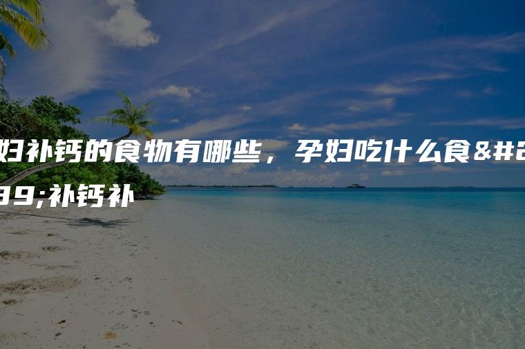 最补钙的食物(食物补钙吃什么食物最好)-硒宝网