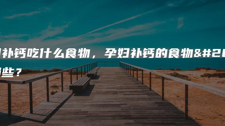 孕妇吃啥补钙（孕妇补钙吃什么牌子的钙片）-硒宝网