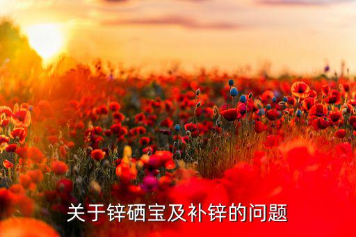 补锌需要补硒吗(补充锌和硒)-硒宝网