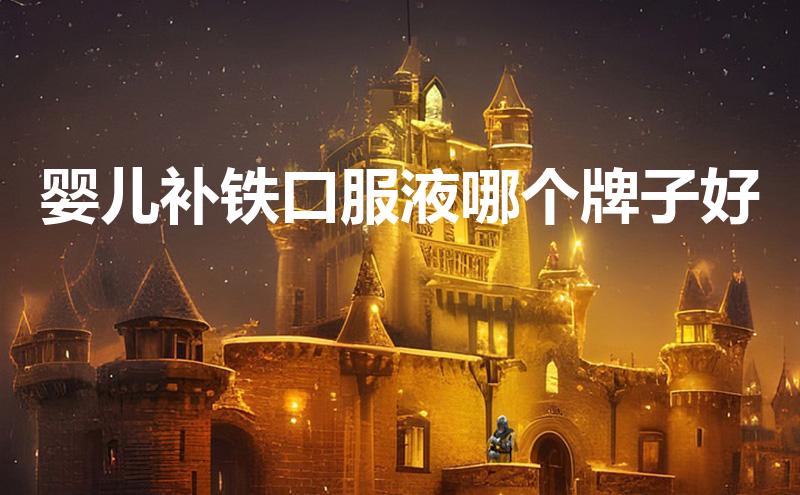 婴儿补铁滴剂哪个好(婴儿补铁滴剂什么时候吃最好)-硒宝网