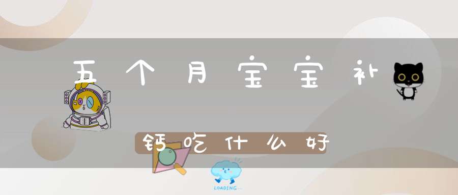 5个月宝宝补钙吃什么钙好（婴儿吃补钙）-硒宝网