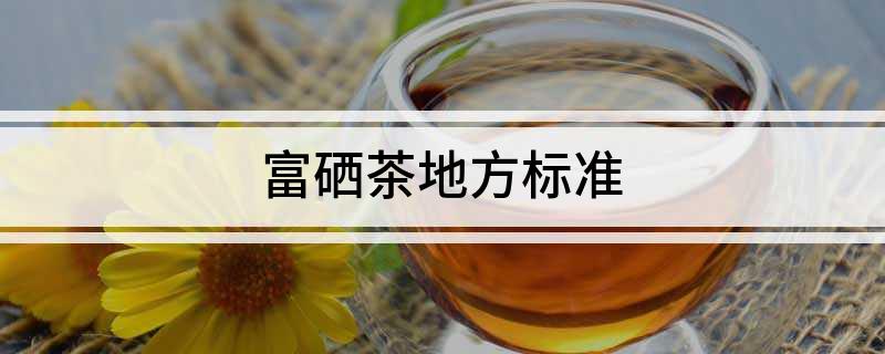 富硒国家茶标准(富硒茶产业国内现状)-硒宝网