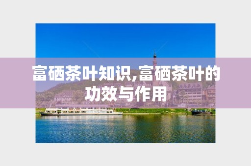 富硒茶阅读答案（茶阅读理解）-硒宝网