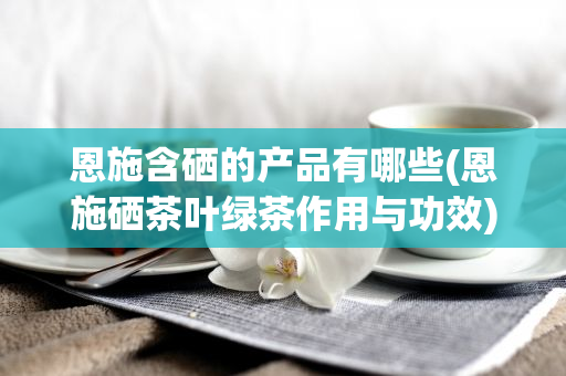 什么是含硒产品(硒含什么)-硒宝网