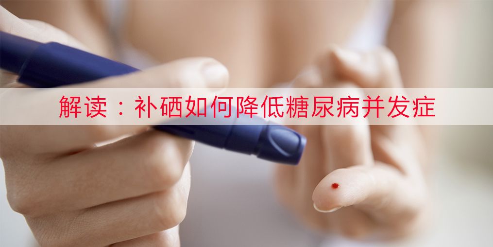 糖尿病补硒的效果（补硒能治糖尿病吗）-硒宝网