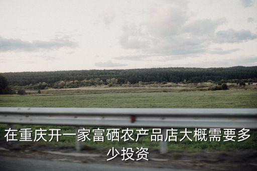 江津富硒产品攻略（江津富硒农产品专卖店）-硒宝网