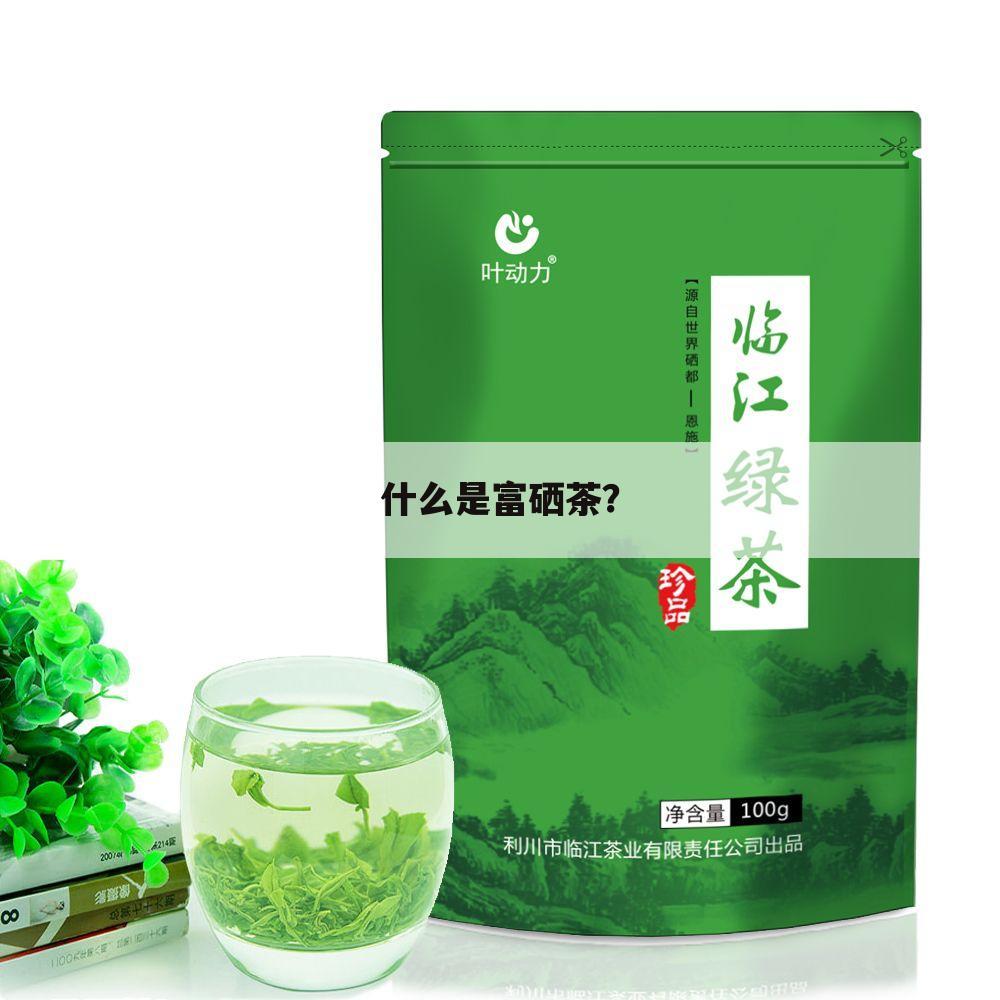 什么是富锌富硒茶(富锌硒茶叶)-硒宝网