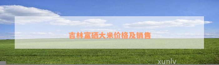 吉林富硒茶多少钱(富硒茶价格)-硒宝网