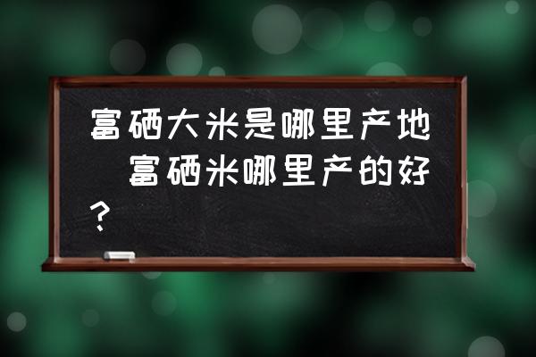 富硒大米产地土壤(富硒大米的产地)-硒宝网