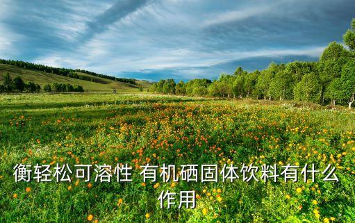 无机硒有什么产品(无机产品硒有什么作用)-硒宝网