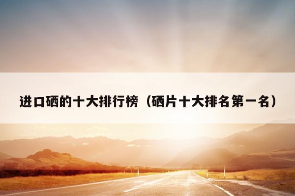 正规的补硒保健品牌(补硒保健品十大排名)-硒宝网