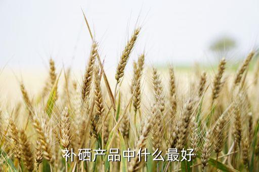 防癌补硒用哪一款好（补硒防什么癌）-硒宝网