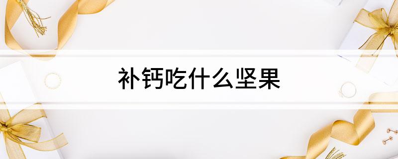 补钙的坚果（吃什么坚果补钙效果最好）-硒宝网