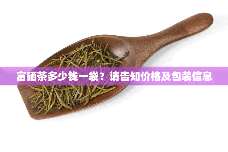 四川富硒普洱茶价格（普洱富硒茶的价格）-硒宝网