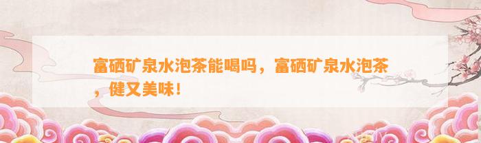 富硒茶孩子可以喝吗（喝茶富硒孩子可以长高吗）-硒宝网