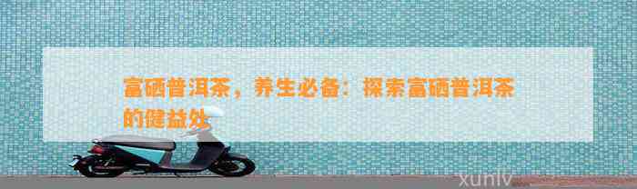 原生富硒普洱茶8年(普洱富硒茶的价格)-硒宝网