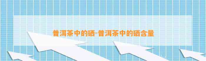 四川富硒普洱茶供应(富硒普洱茶好处)-硒宝网