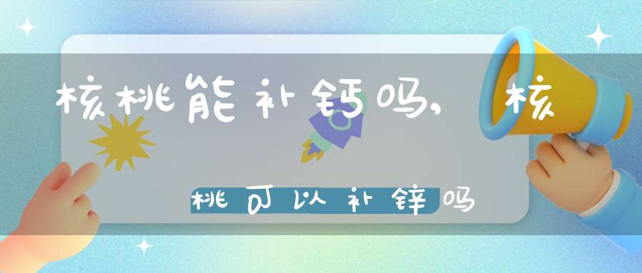 核桃能补钙吗（核桃补钙还是牛奶补钙）-硒宝网