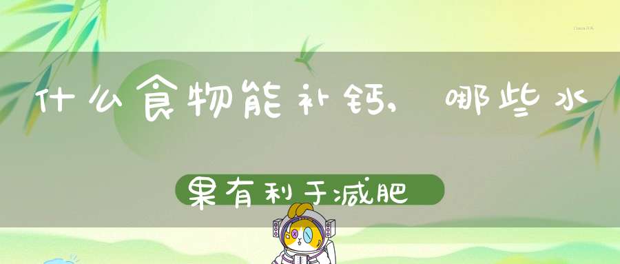 什么水果补钙(吃啥水果补钙)-硒宝网