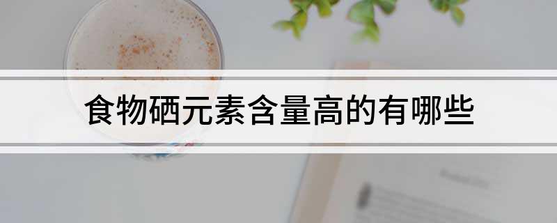 硒含量高的海产品丶(富含硒的海产品)-硒宝网