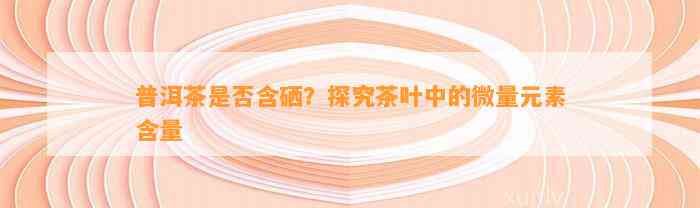 云南富硒白普洱茶价格(云南普洱白茶价位)-硒宝网