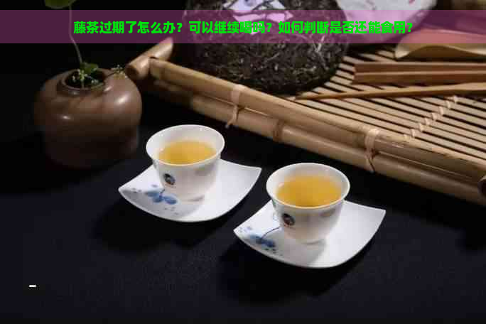 富硒藤茶过期还能喝吗（富硒茶过期还能喝吗）-硒宝网