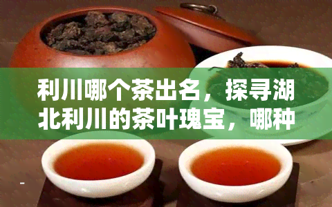 利川富硒茶绿茶怎么样（利川富硒茶叶）-硒宝网