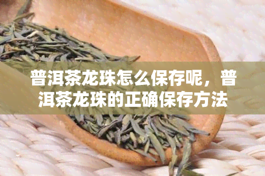 富硒龙珠茶咋保存的久(龙珠茶叶好吗)-硒宝网