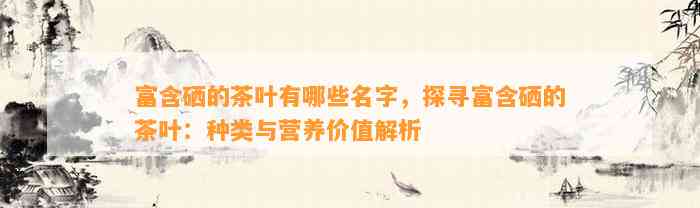 湖北富硒茶的种类有哪些(湖北富硒茶是绿茶吗)-硒宝网