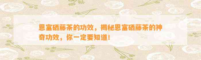 正常人能长期喝富硒藤茶(能喝长期正常富硒人藤茶水吗)-硒宝网