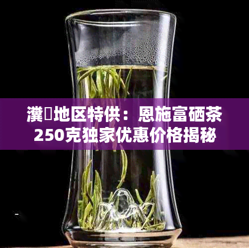 湖北富硒贡茶(恩施富硒茶营养价值)-硒宝网