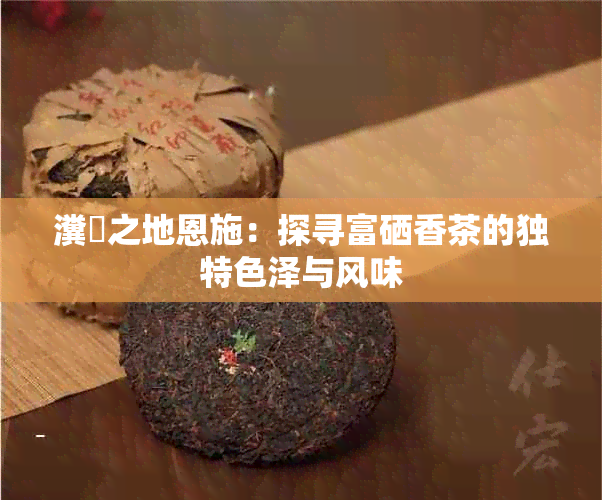 湖北富硒贡茶(恩施富硒茶营养价值)-硒宝网